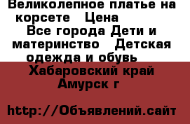 Великолепное платье на корсете › Цена ­ 1 700 - Все города Дети и материнство » Детская одежда и обувь   . Хабаровский край,Амурск г.